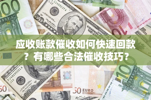 武汉应收账款催收如何快速回款？有哪些合法催收技巧？