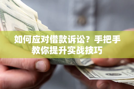 武汉如何应对借款诉讼？手把手教你提升实战技巧