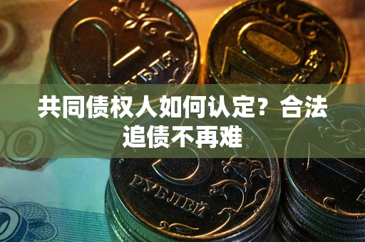 武汉共同债权人如何认定？合法追债不再难