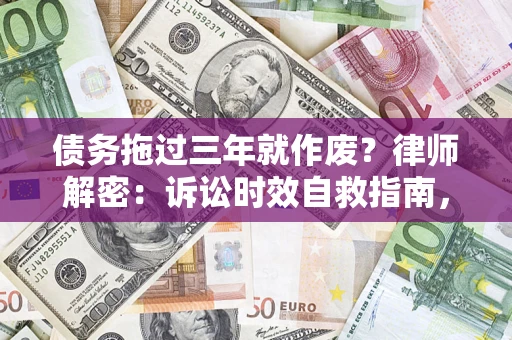 武汉债务拖过三年就作废?律师解密:诉讼时效自救指南,过期也能追回欠款 武汉债务拖过三年就作废?律师解密:诉讼时效自救指南,过期也能追回欠款