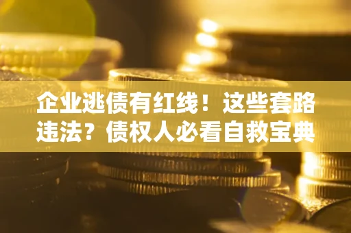 武汉企业逃债有红线！这些套路违法？债权人必看自救宝典