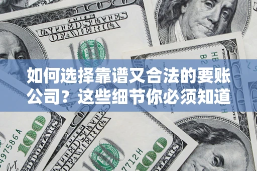 武汉如何选择靠谱又合法的要账公司？这些细节你必须知道