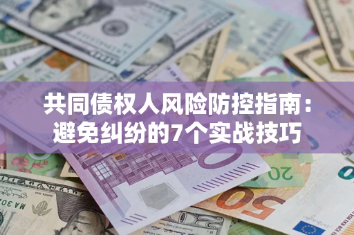 武汉共同债权人风险防控指南：避免纠纷的7个实战技巧