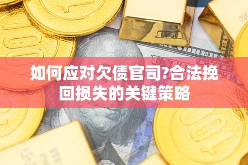 武汉如何应对欠债官司?合法挽回损失的关键策略