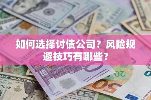 武汉如何选择讨债公司？风险规避技巧有哪些？