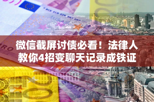 武汉微信截屏讨债必看！法律人教你4招变聊天记录成铁证，避踩3大雷区
