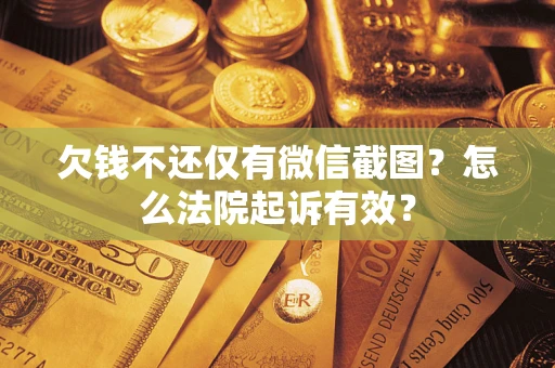 武汉欠钱不还仅有微信截图？怎么法院起诉有效？