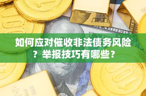 武汉如何应对催收非法债务风险？举报技巧有哪些？