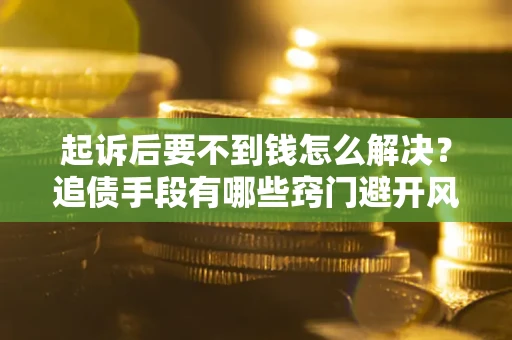 武汉起诉后要不到钱怎么解决？追债手段有哪些窍门避开风险？