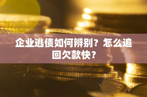 武汉企业逃债如何辨别？怎么追回欠款快？
