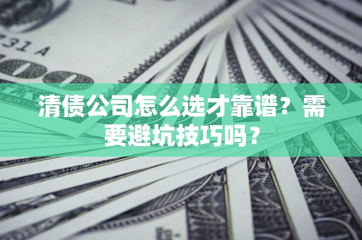 武汉清债公司怎么选才靠谱？需要避坑技巧吗？