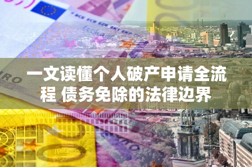 武汉一文读懂个人破产申请全流程 债务免除的法律边界