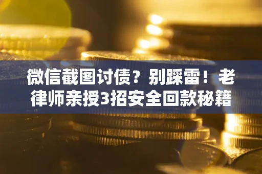 武汉微信截图讨债？别踩雷！老律师亲授3招安全回款秘籍