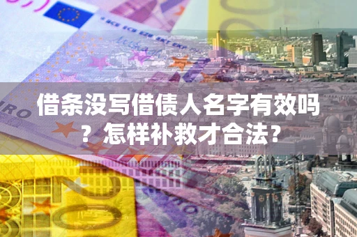 武汉借条没写借债人名字有效吗？怎样补救才合法？