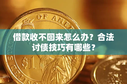 武汉借款收不回来怎么办？合法讨债技巧有哪些？