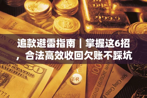 武汉追款避雷指南｜掌握这6招，合法高效收回欠账不踩坑
