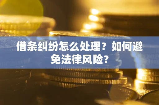 武汉借条纠纷怎么处理？如何避免法律风险？
